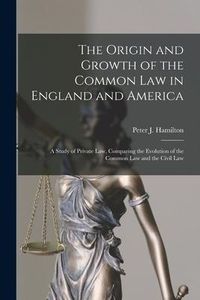 Produktbild: The Origin and Growth of the Common Law in England and America: a Study of Private Law, Comparing the Evolution of the Common Law and the Civil Law