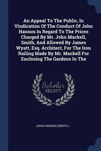 Produktbild: An Appeal To The Public, In Vindication Of The Conduct Of John Hanson In Regard To The Prices Charged By Mr. John Mackell, Smith, And Allowed By James