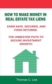 Produktbild: How to Make Money in Real Estate Tax Liens Earn Safe, Secured, and Fixed Returns . The Unbeaten Path to Secure Investment Growth