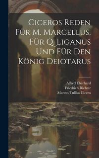 Produktbild: Ciceros Reden F&uuml;r M. Marcellus, F&uuml;r Q. Liganus Und F&uuml;r Den K&ouml;nig Deiotarus