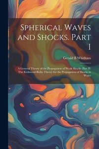 Produktbild: Spherical Waves and Shocks. Part I: A General Theory of the Propagation of Weak Shocks. Part II: The Kirkwood-Bethe Theory for the Propagation of Shoc