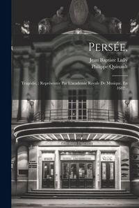 Produktbild: Pers&eacute;e,: Trag&eacute;die: Repr&eacute;sent&eacute;e Par L'academie Royale De Musique. En 1682...