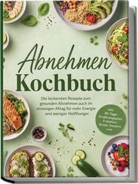 Produktbild: Abnehmen Kochbuch: Die leckersten Rezepte zum gesunden Abnehmen auch im stressigen Alltag &ndash; f&uuml;r mehr Energie und weniger Hei&szlig;hunger &ndash; inkl. 30-Tage-Ern&auml;hrungsplan, Fr&uuml;hst&uuml;ck, Broten, Desserts uvm.