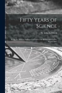 Produktbild: Fifty Years of Science: Being the Address Delivered at York to the British Association, August 1881