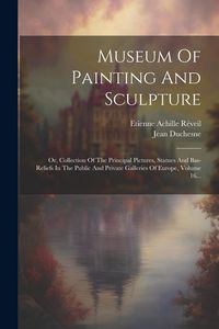 Produktbild: Museum Of Painting And Sculpture: Or, Collection Of The Principal Pictures, Statues And Bas-reliefs In The Public And Private Galleries Of Europe, Vol