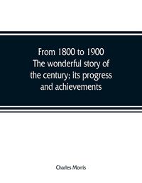 Produktbild: From 1800 to 1900. The wonderful story of the century; its progress and achievements