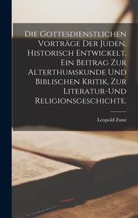Produktbild: Die gottesdienstlichen Vortr&auml;ge der Juden, historisch entwickelt. Ein Beitrag zur Alterthumskunde und biblischen Kritik, zur Literatur-und Religionsgeschichte.