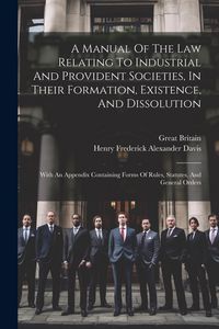 Produktbild: A Manual Of The Law Relating To Industrial And Provident Societies, In Their Formation, Existence, And Dissolution: With An Appendix Containing Forms