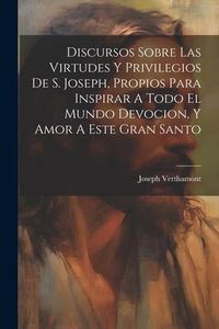 Produktbild: Discursos Sobre Las Virtudes Y Privilegios De S. Joseph, Propios Para Inspirar A Todo El Mundo Devocion, Y Amor A Este Gran Santo