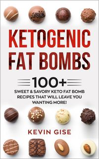 Produktbild: Ketogenic Fat Bombs: 100+ Sweet & Savory Keto Fat Bomb Recipes That Will Leave You Wanting More!