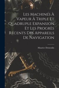 Produktbild: Les Machines &Agrave; Vapeur &Agrave; Triple Et Quadruple Expansion Et Les Progr&egrave;s R&eacute;cents Des Appareils De Navigation