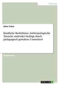 Produktbild: Kindliche Bed&uuml;rfnisse. Anthropologische Tatsache und/oder bedingt durch p&auml;dagogisch gestaltete Umwelten?