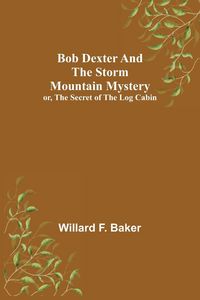 Produktbild: Bob Dexter and the Storm Mountain Mystery; or, The Secret of the Log Cabin