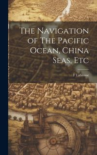 Produktbild: The Navigation of The Pacific Ocean, China Seas, Etc