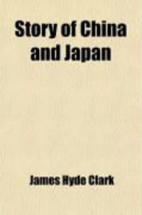 Produktbild: Story of China and Japan; Embracing Their Geographical Positions, Enormous Resources, Wealth, Emperors and Courts, Governments and People