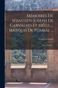 Produktbild: M&eacute;moires De S&eacute;bastien-joseph De Carvalho Et M&eacute;lo ..., Marquis De Pombal ...: Tome Premier...