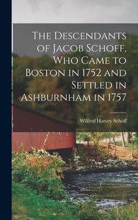 Produktbild: The Descendants of Jacob Schoff, Who Came to Boston in 1752 and Settled in Ashburnham in 1757