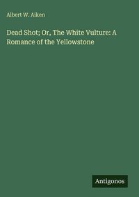 Produktbild: Dead Shot; Or, The White Vulture: A Romance of the Yellowstone