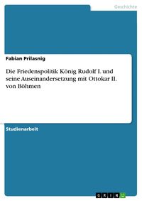 Produktbild: Die Friedenspolitik K&ouml;nig Rudolf I. und seine Auseinandersetzung mit Ottokar II. von B&ouml;hmen