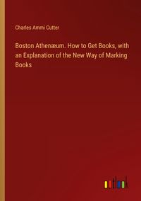 Produktbild: Boston Athen&aelig;um. How to Get Books, with an Explanation of the New Way of Marking Books