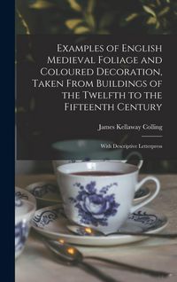 Produktbild: Examples of English Medieval Foliage and Coloured Decoration, Taken From Buildings of the Twelfth to the Fifteenth Century: With Descriptive Letterpre