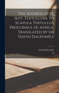 Produktbild: The Address of Q. Sept. Tertullian, to Scapula Tertullus, Proconsul of Africa. Translated by Sir David Dalrymple