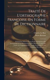 Produktbild: Trait&eacute; De L'orthographe Fran&ccedil;oise, En Forme De Dictionnaire: Enrichi De Notes Critiques Et De Remarques Sur L'&eacute;tymologie & La Prononciation Des Mots,