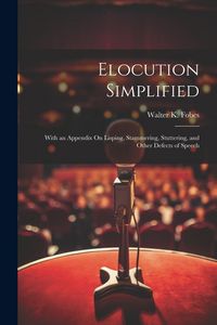 Produktbild: Elocution Simplified: With an Appendix On Lisping, Stammering, Stuttering, and Other Defects of Speech