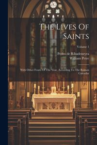 Produktbild: The Lives Of Saints: With Other Feasts Of The Year, According To The Roman Calendar; Volume 1