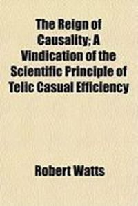 Produktbild: The Reign of Causality; A Vindication of the Scientific Principle of Telic Casual Efficiency