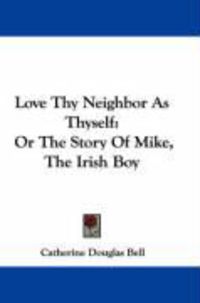 Produktbild: Love Thy Neighbor as Thyself: Or the Story of Mike, the Irish Boy