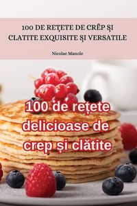 Produktbild: 100 de re&iquest;ete delicioase de crep &iquest;i cl&iquest;tite