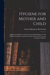 Produktbild: Hygiene for Mother and Child: a Manual for Mothers and Nurses, Including Hygiene for the Prospective Mother and Practical Directions for the Care an