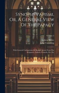 Produktbild: Synopsis Papismi, Or, A General View Of The Papacy: With General Confutations Of Romish Errors From The Scriptures, Fathers, Councils, Etc. Etc; Volum