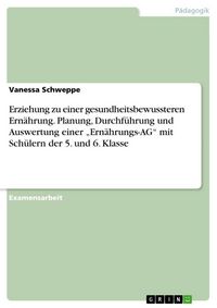Produktbild: Erziehung zu einer gesundheitsbewussteren Ern&auml;hrung. Planung, Durchf&uuml;hrung und Auswertung einer "Ern&auml;hrungs-AG" mit Sch&uuml;lern der 5. und 6. Klasse