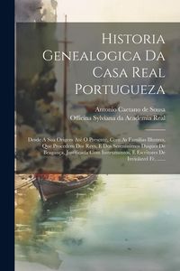 Produktbild: Historia Genealogica Da Casa Real Portugueza: Desde A Sua Origem At&eacute; O Presente, Com As Familias Illustres, Que Procedem Dos Reys, E Dos Serenissimos