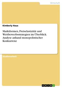 Produktbild: Marktformen, Preiselastizit&auml;t und Wettbewerbsstrategien im &Uuml;berblick. Analyse anhand monopolistischer Konkurrenz
