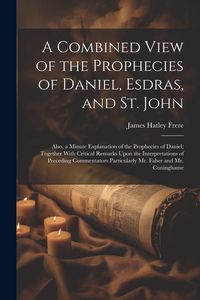 Produktbild: A Combined View of the Prophecies of Daniel, Esdras, and St. John: Also, a Minute Explanation of the Prophecies of Daniel; Together With Critical Rema