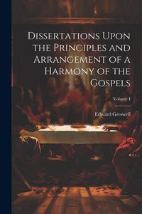 Produktbild: Dissertations Upon the Principles and Arrangement of a Harmony of the Gospels; Volume I