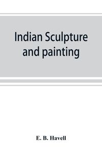 Produktbild: Indian sculpture and painting, illustrated by typical masterpieces, with an explanation of their motives and ideals