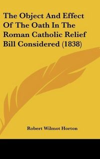 Produktbild: The Object And Effect Of The Oath In The Roman Catholic Relief Bill Considered (1838)