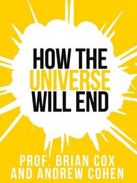 Prof. Brian Cox's How The Universe Will End (Collins Shorts, Book 1)