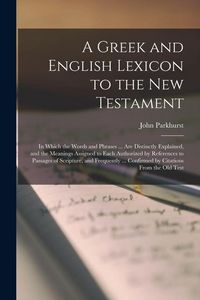 Produktbild: A Greek and English Lexicon to the New Testament: In Which the Words and Phrases ... Are Distinctly Explained, and the Meanings Assigned to Each Autho