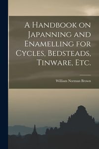 Produktbild: A Handbook on Japanning and Enamelling for Cycles, Bedsteads, Tinware, Etc.