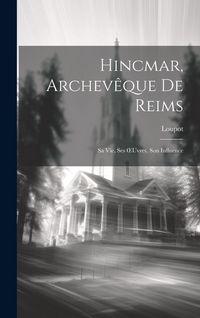 Produktbild: Hincmar, Archev&ecirc;que De Reims: Sa Vie, Ses OEuvres, Son Influence