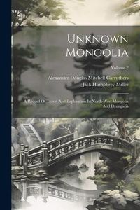 Produktbild: Unknown Mongolia: A Record Of Travel And Exploration In North-west Mongolia And Dzungaria; Volume 2