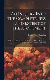 Produktbild: An Inquiry Into the Completeness and Extent of the Atonement: With Especial Reference to the Universal Offer of the Gospel, and the Universal Obligati