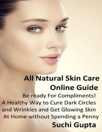 Produktbild: All Natural Skin Care Online Guide: A Healthy Way to Cure Dark Circles and Wrinkles and Get Glowing Skin At Home Without Spending a Penny!