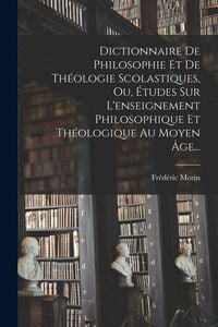Produktbild: Dictionnaire De Philosophie Et De Th&eacute;ologie Scolastiques, Ou, &Eacute;tudes Sur L'enseignement Philosophique Et Th&eacute;ologique Au Moyen &Acirc;ge...