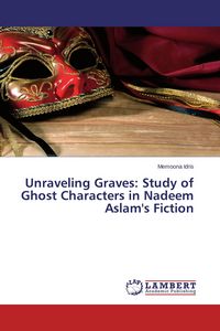 Produktbild: Unraveling Graves: Study of Ghost Characters in Nadeem Aslam's Fiction